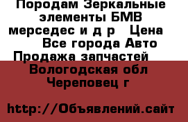 Породам Зеркальные элементы БМВ мерседес и д.р › Цена ­ 500 - Все города Авто » Продажа запчастей   . Вологодская обл.,Череповец г.